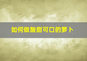 如何做酸甜可口的萝卜