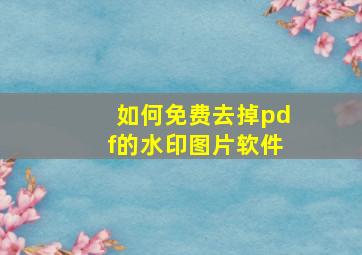 如何免费去掉pdf的水印图片软件