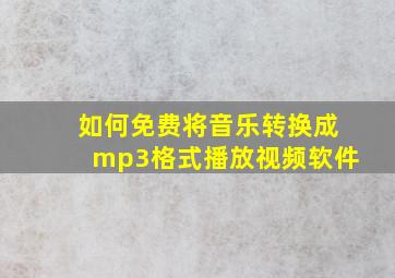 如何免费将音乐转换成mp3格式播放视频软件