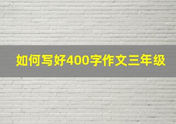 如何写好400字作文三年级