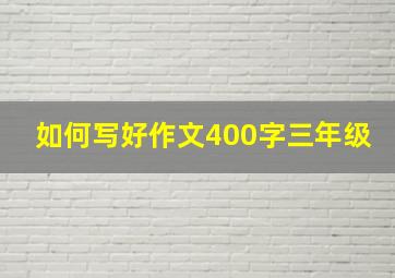 如何写好作文400字三年级