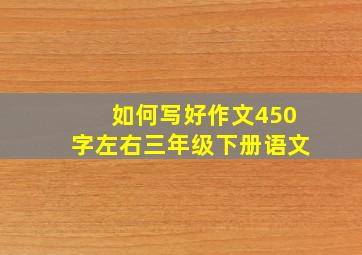 如何写好作文450字左右三年级下册语文