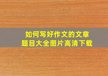 如何写好作文的文章题目大全图片高清下载