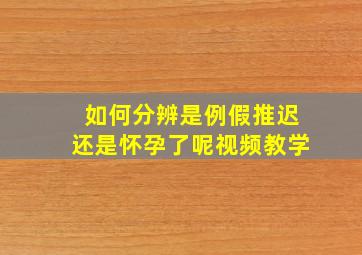 如何分辨是例假推迟还是怀孕了呢视频教学