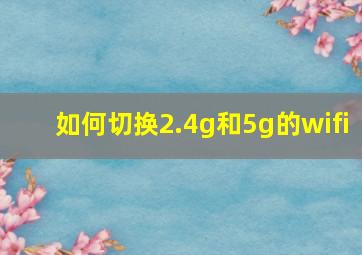 如何切换2.4g和5g的wifi