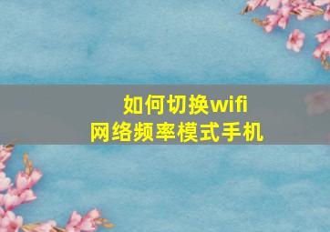 如何切换wifi网络频率模式手机