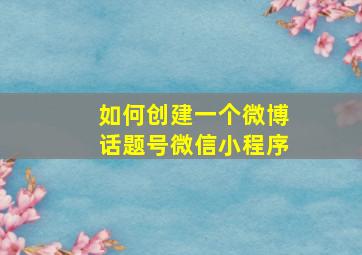 如何创建一个微博话题号微信小程序