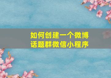 如何创建一个微博话题群微信小程序