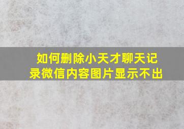 如何删除小天才聊天记录微信内容图片显示不出