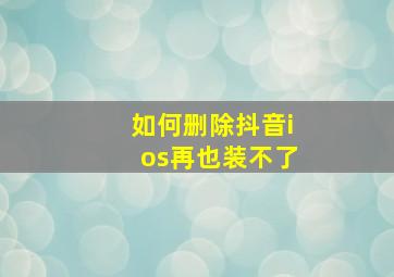 如何删除抖音ios再也装不了