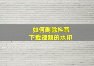 如何删除抖音下载视频的水印