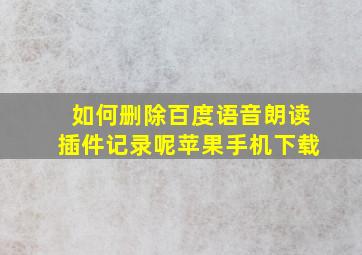 如何删除百度语音朗读插件记录呢苹果手机下载