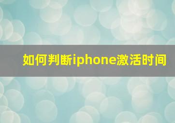 如何判断iphone激活时间