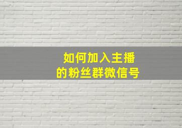 如何加入主播的粉丝群微信号