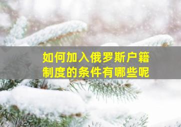 如何加入俄罗斯户籍制度的条件有哪些呢