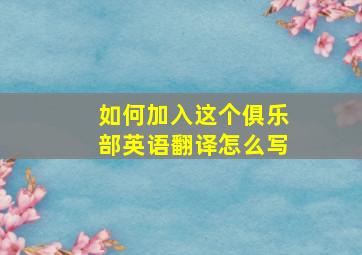 如何加入这个俱乐部英语翻译怎么写