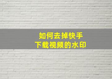 如何去掉快手下载视频的水印