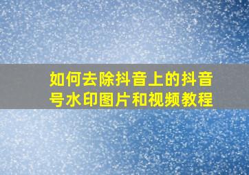 如何去除抖音上的抖音号水印图片和视频教程