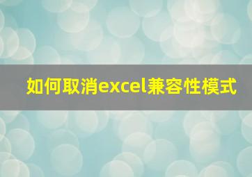 如何取消excel兼容性模式