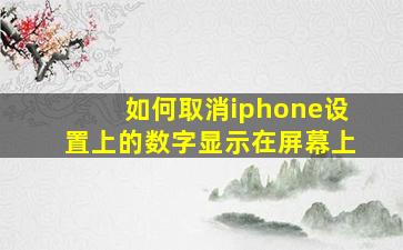 如何取消iphone设置上的数字显示在屏幕上