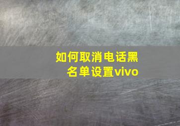 如何取消电话黑名单设置vivo