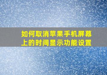 如何取消苹果手机屏幕上的时间显示功能设置