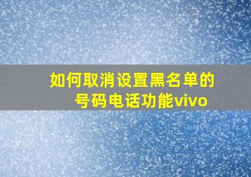 如何取消设置黑名单的号码电话功能vivo