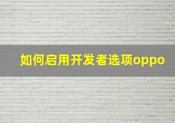 如何启用开发者选项oppo