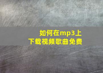 如何在mp3上下载视频歌曲免费