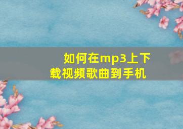 如何在mp3上下载视频歌曲到手机