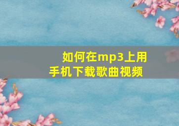 如何在mp3上用手机下载歌曲视频