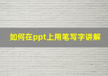 如何在ppt上用笔写字讲解