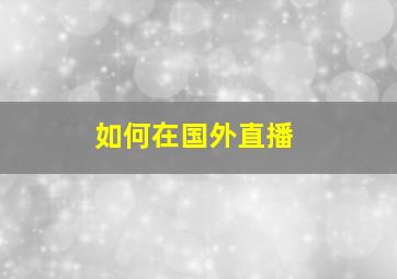 如何在国外直播