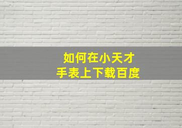 如何在小天才手表上下载百度