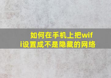 如何在手机上把wifi设置成不是隐藏的网络