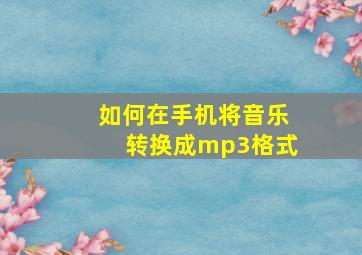 如何在手机将音乐转换成mp3格式