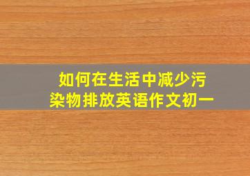 如何在生活中减少污染物排放英语作文初一