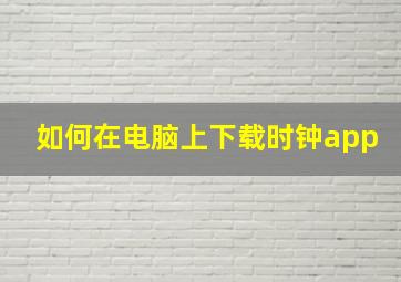 如何在电脑上下载时钟app