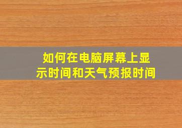 如何在电脑屏幕上显示时间和天气预报时间