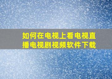 如何在电视上看电视直播电视剧视频软件下载