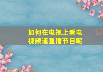 如何在电视上看电视频道直播节目呢