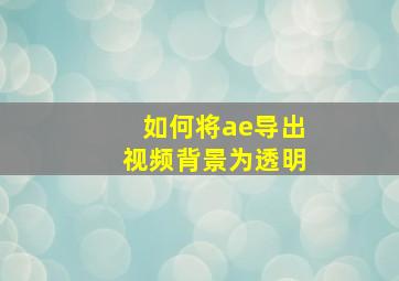 如何将ae导出视频背景为透明