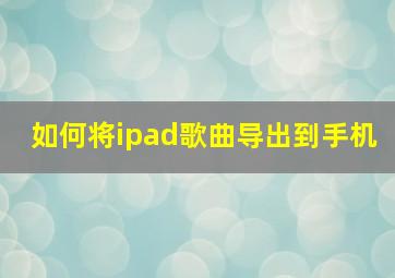 如何将ipad歌曲导出到手机