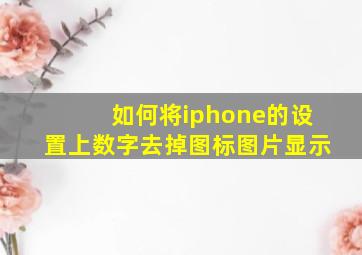 如何将iphone的设置上数字去掉图标图片显示