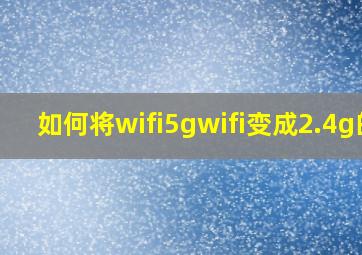 如何将wifi5gwifi变成2.4g的