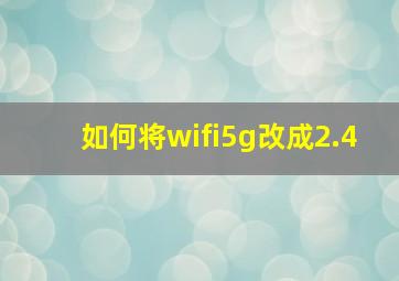 如何将wifi5g改成2.4