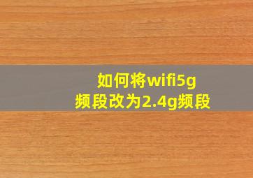 如何将wifi5g频段改为2.4g频段