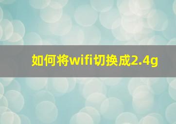 如何将wifi切换成2.4g