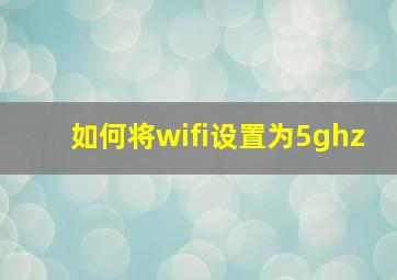 如何将wifi设置为5ghz