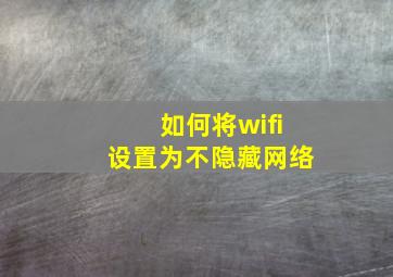 如何将wifi设置为不隐藏网络